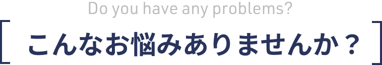 こんなお悩みありませんか？